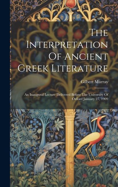 The Interpretation Of Ancient Greek Literature: An Inaugural Lecture Delivered Before The University Of Oxford January 27, 1909