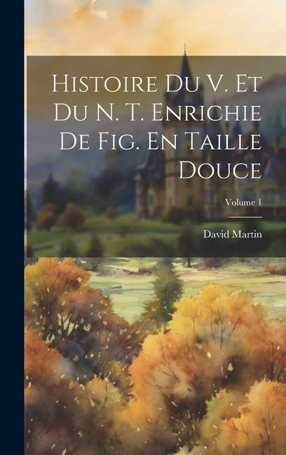 Histoire Du V. Et Du N. T. Enrichie De Fig. En Taille Douce; Volume 1