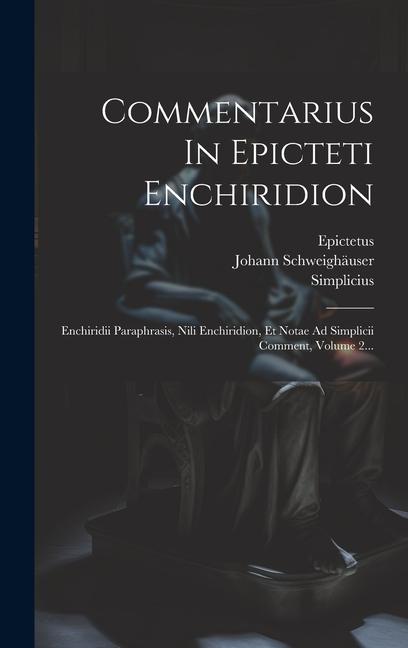 Commentarius In Epicteti Enchiridion: Enchiridii Paraphrasis, Nili Enchiridion, Et Notae Ad Simplicii Comment, Volume 2...