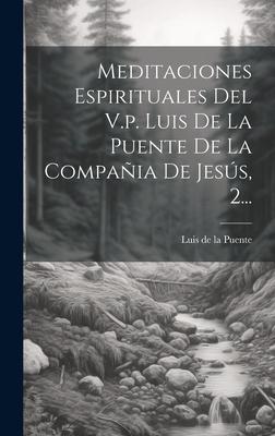 Meditaciones Espirituales Del V.p. Luis De La Puente De La Compañia De Jesús, 2...