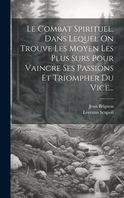 Le Combat Spirituel, Dans Lequel On Trouve Les Moyen Les Plus Surs Pour Vaincre Ses Passions Et Triompher Du Vice...