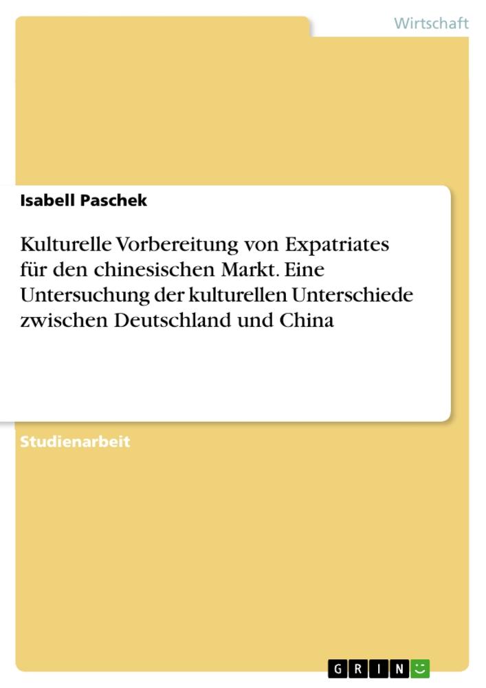 Kulturelle Vorbereitung von Expatriates für den chinesischen Markt. Eine Untersuchung der kulturellen Unterschiede zwischen Deutschland und China