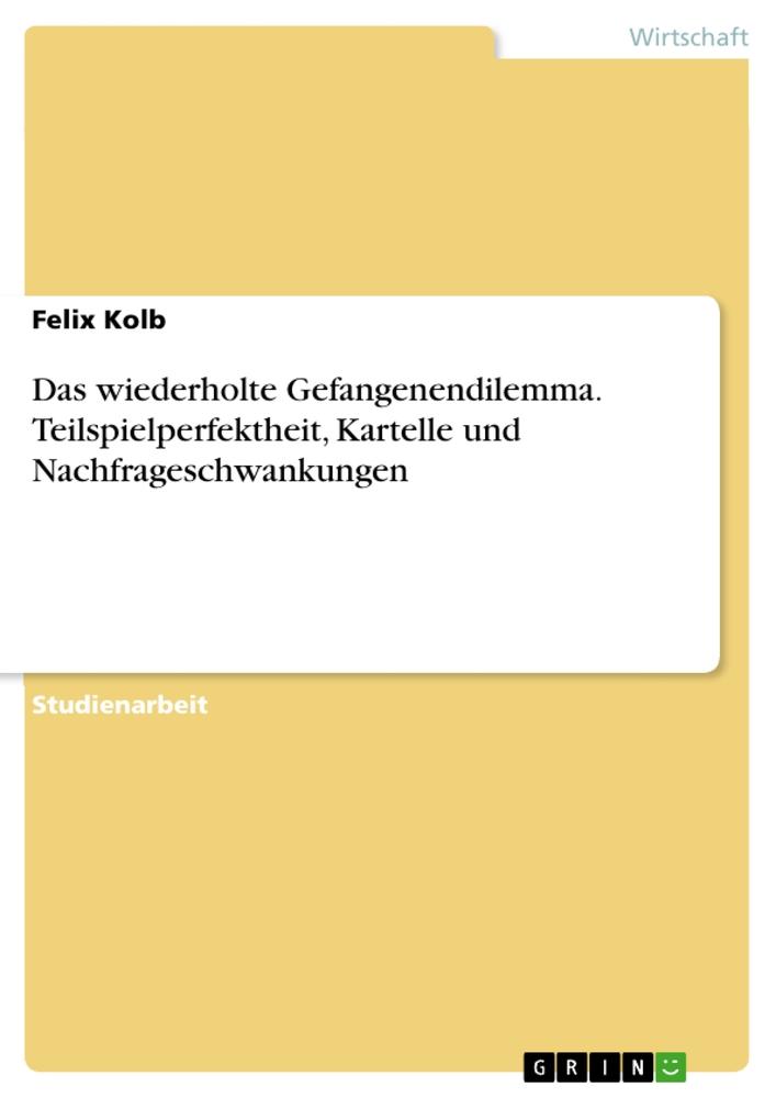 Das wiederholte Gefangenendilemma. Teilspielperfektheit, Kartelle und Nachfrageschwankungen