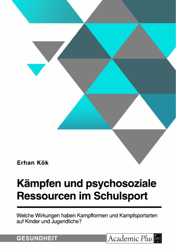 Kämpfen und psychosoziale Ressourcen im Schulsport. Welche Wirkungen haben Kampfformen und Kampfsportarten auf Kinder und Jugendliche?