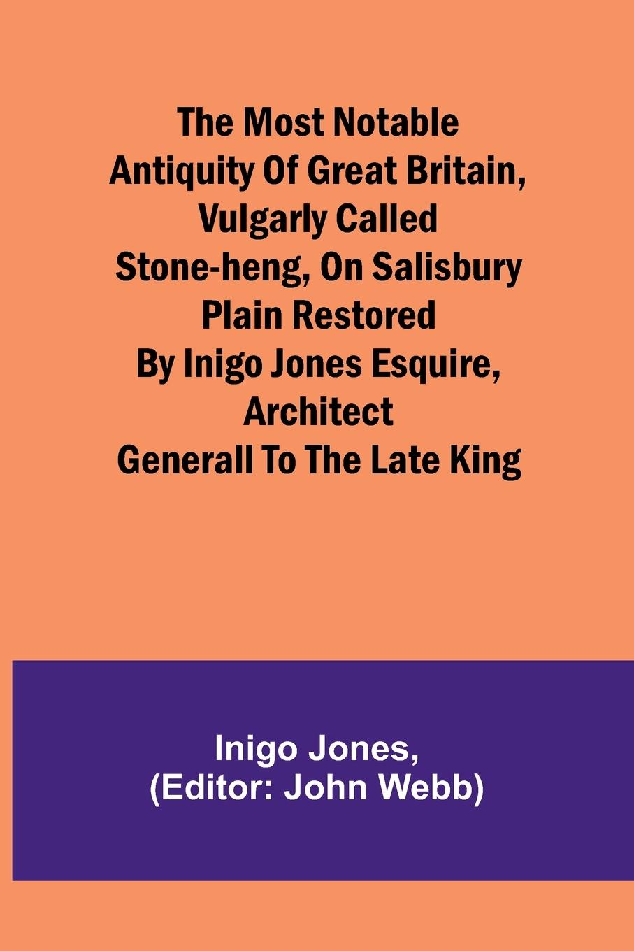 The most notable Antiquity of Great Britain, vulgarly called Stone-Heng, on Salisbury Plain Restored by Inigo Jones Esquire, Architect Generall to the late King