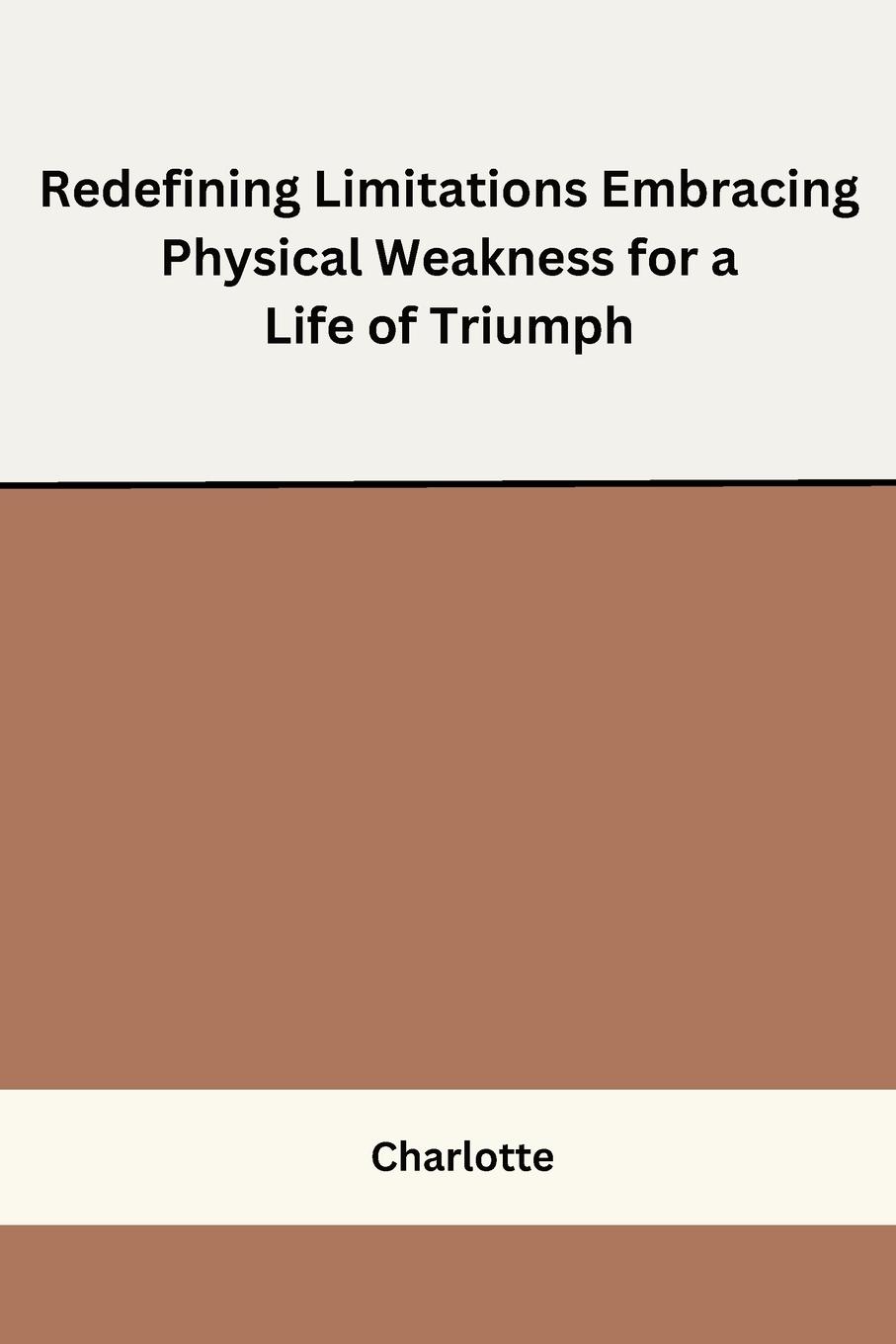 Redefining Limitations Embracing Physical Weakness for a Life of Triumph