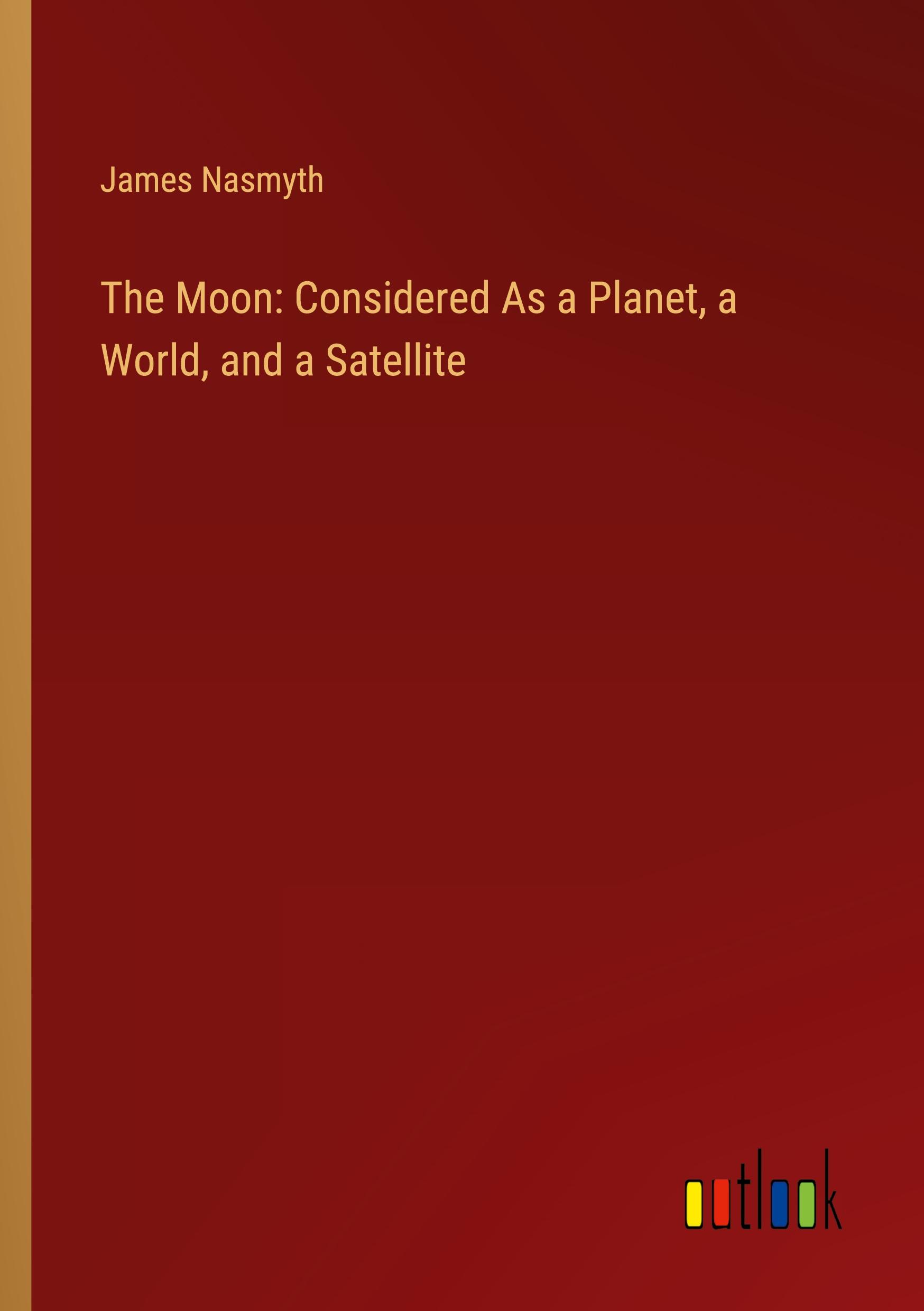 The Moon: Considered As a Planet, a World, and a Satellite