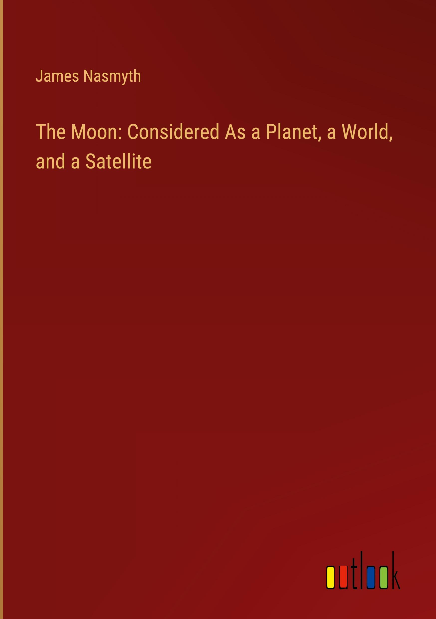 The Moon: Considered As a Planet, a World, and a Satellite