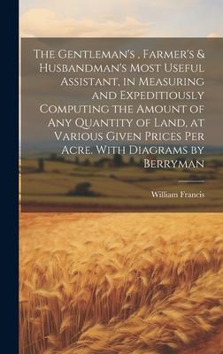 The Gentleman's, Farmer's & Husbandman's Most Useful Assistant, in Measuring and Expeditiously Computing the Amount of Any Quantity of Land, at Various Given Prices Per Acre. With Diagrams by Berryman