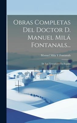 Obras Completas Del Doctor D. Manuel Milá Fontanals...