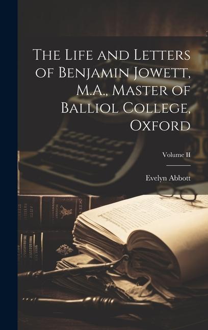 The Life and Letters of Benjamin Jowett, M.A., Master of Balliol College, Oxford; Volume II