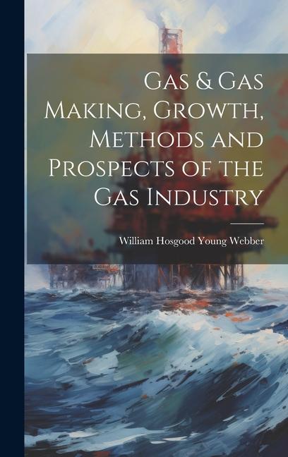 Gas & gas Making, Growth, Methods and Prospects of the gas Industry