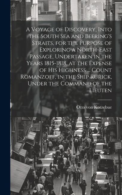 A Voyage of Discovery, Into the South Sea and Beering's Straits, for the Purpose of Exploring a North-east Passage, Undertaken in the Years 1815-1818, at the Expense of His Highness ... Count Romanzoff, in the Ship Rurick, Under the Command of the Lieuten