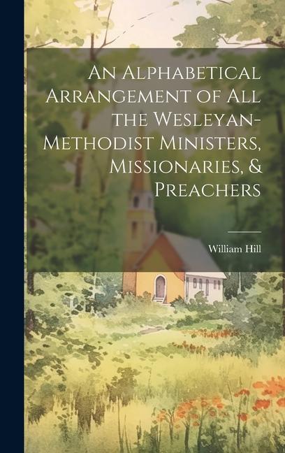 An Alphabetical Arrangement of all the Wesleyan-methodist Ministers, Missionaries, & Preachers