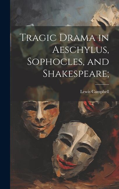 Tragic Drama in Aeschylus, Sophocles, and Shakespeare;