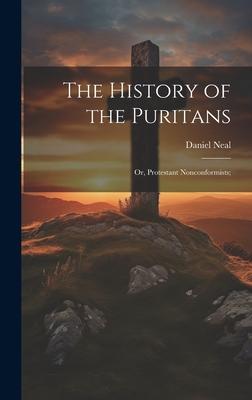 The History of the Puritans; or, Protestant Nonconformists;