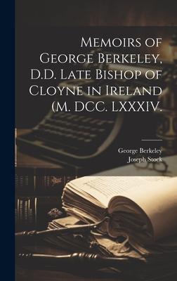 Memoirs of George Berkeley, D.D. Late Bishop of Cloyne in Ireland (M. DCC. LXXXIV.