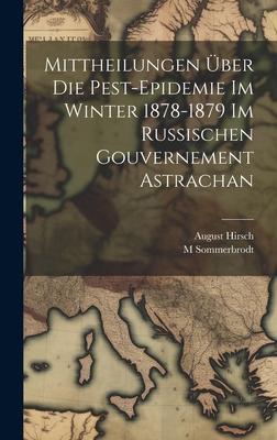 Mittheilungen Über Die Pest-Epidemie Im Winter 1878-1879 Im Russischen Gouvernement Astrachan