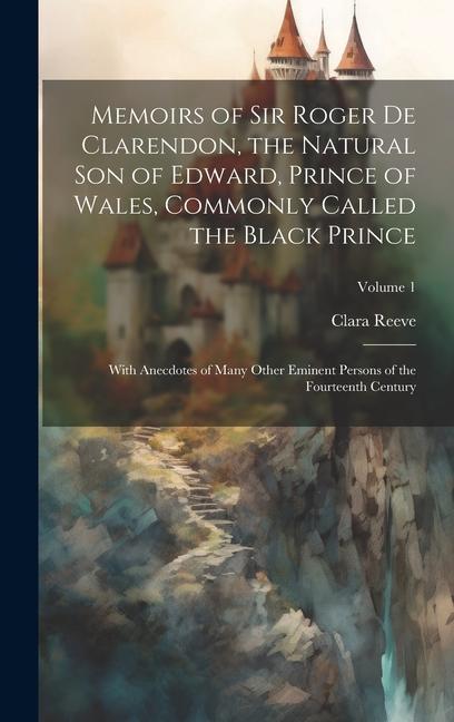 Memoirs of Sir Roger de Clarendon, the Natural son of Edward, Prince of Wales, Commonly Called the Black Prince