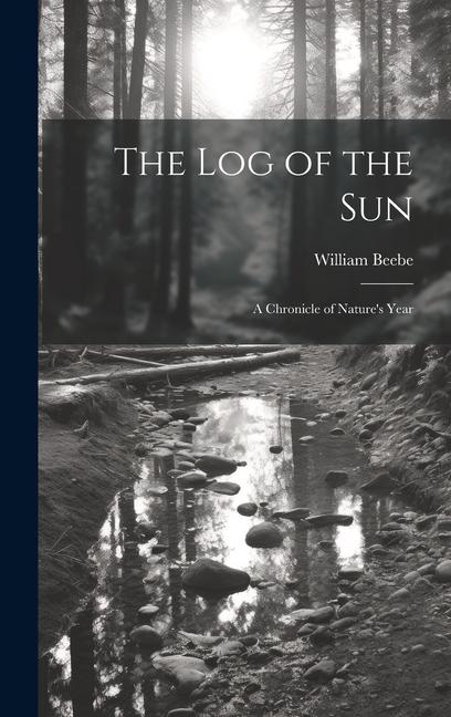 The log of the sun; a Chronicle of Nature's Year