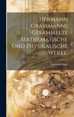 Hermann Grassmanns Gesammelte Mathematische Und Physikalische Werke.