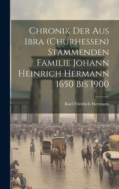 Chronik der aus Ibra (Churhessen) Stammenden Familie Johann Heinrich Hermann 1650 bis 1900