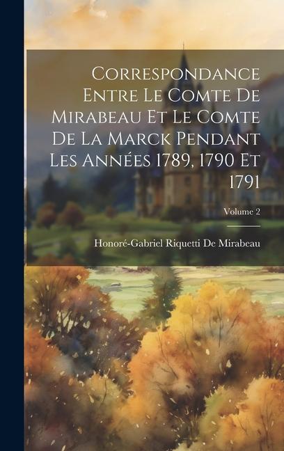 Correspondance Entre Le Comte De Mirabeau Et Le Comte De La Marck Pendant Les Années 1789, 1790 Et 1791; Volume 2