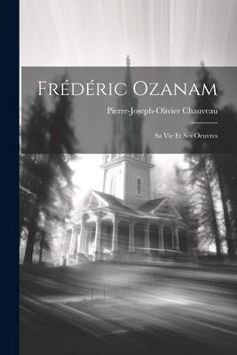 Frédéric Ozanam; Sa Vie Et Ses Oeuvres