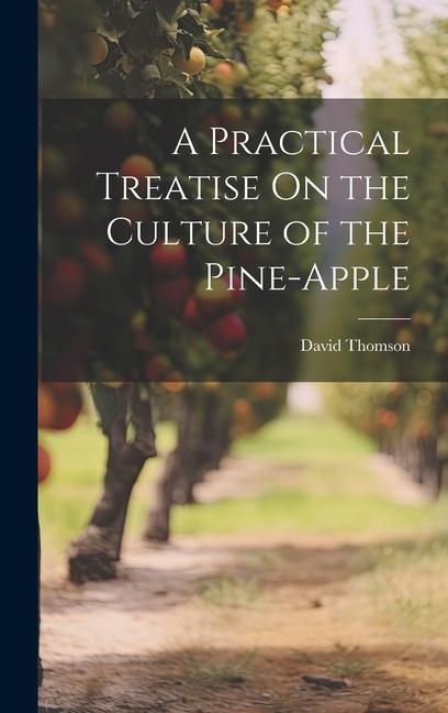 A Practical Treatise On the Culture of the Pine-Apple