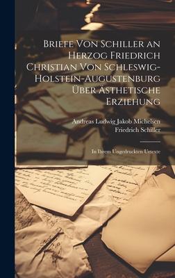 Briefe Von Schiller an Herzog Friedrich Christian Von Schleswig-Holstein-Augustenburg Über Ästhetische Erziehung