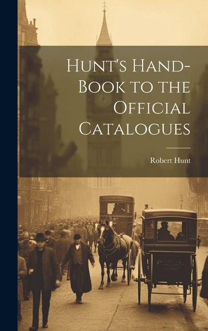 Hunt's Hand-Book to the Official Catalogues