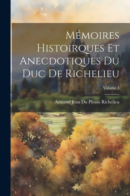 Mémoires Histoirques Et Anecdotiques Du Duc De Richelieu; Volume 3