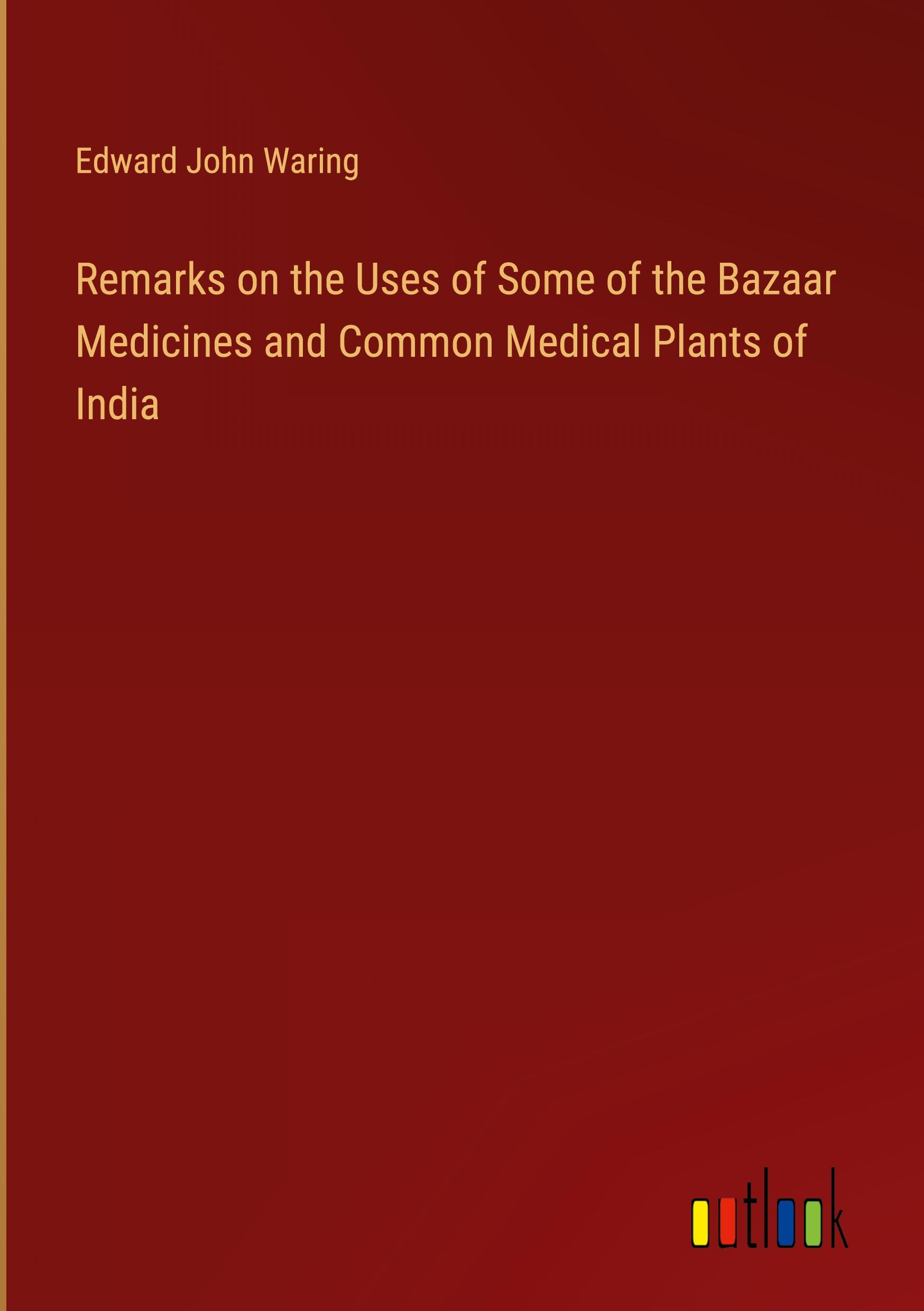 Remarks on the Uses of Some of the Bazaar Medicines and Common Medical Plants of India