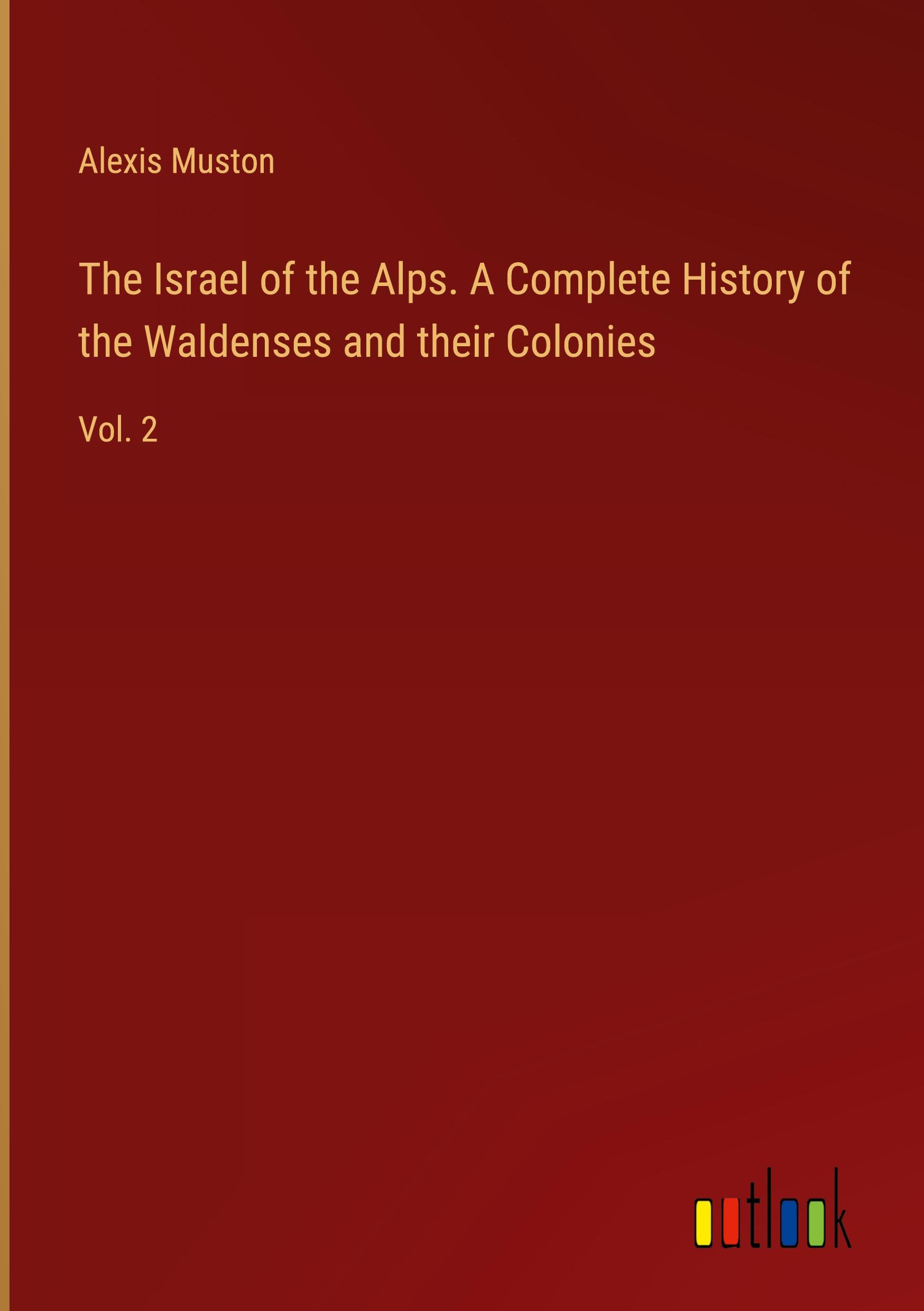 The Israel of the Alps. A Complete History of the Waldenses and their Colonies