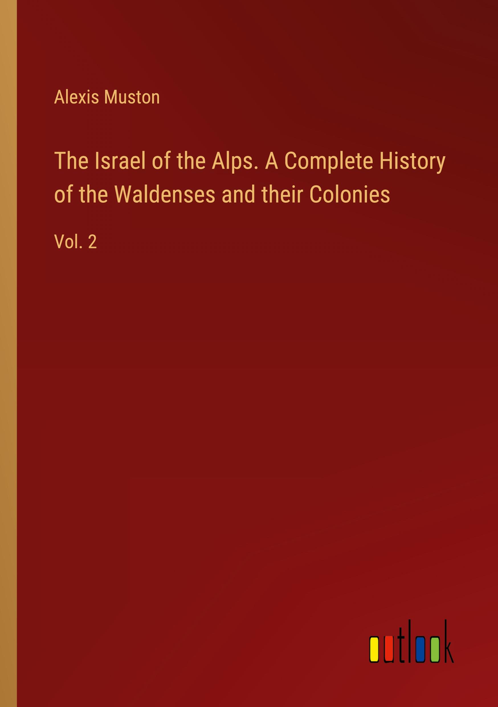 The Israel of the Alps. A Complete History of the Waldenses and their Colonies