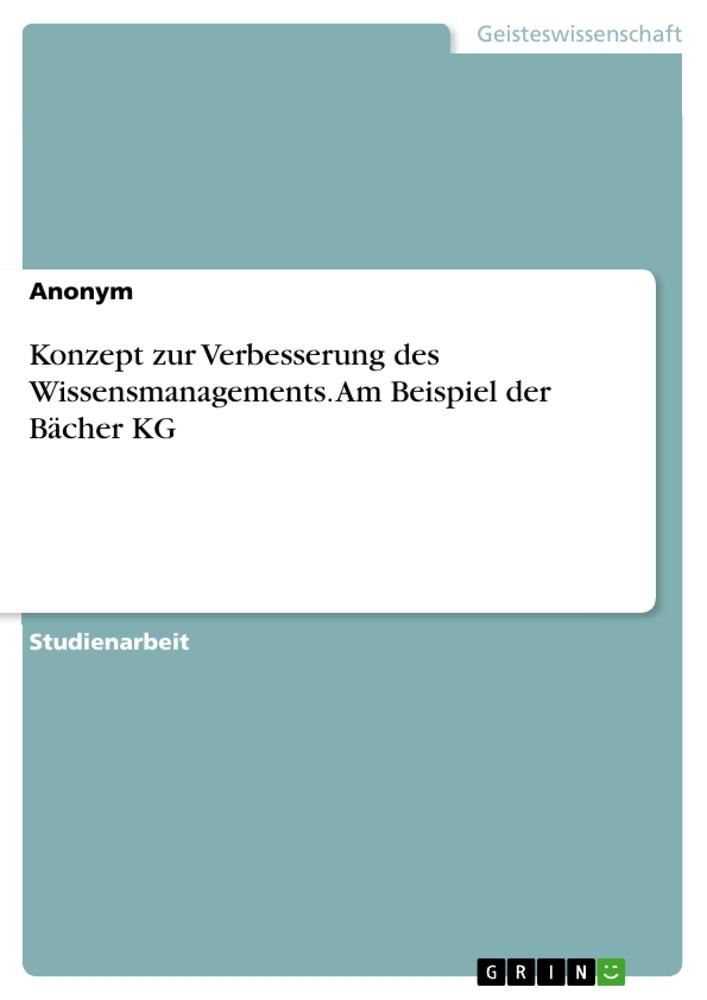 Konzept zur Verbesserung des Wissensmanagements. Am Beispiel der Bächer KG