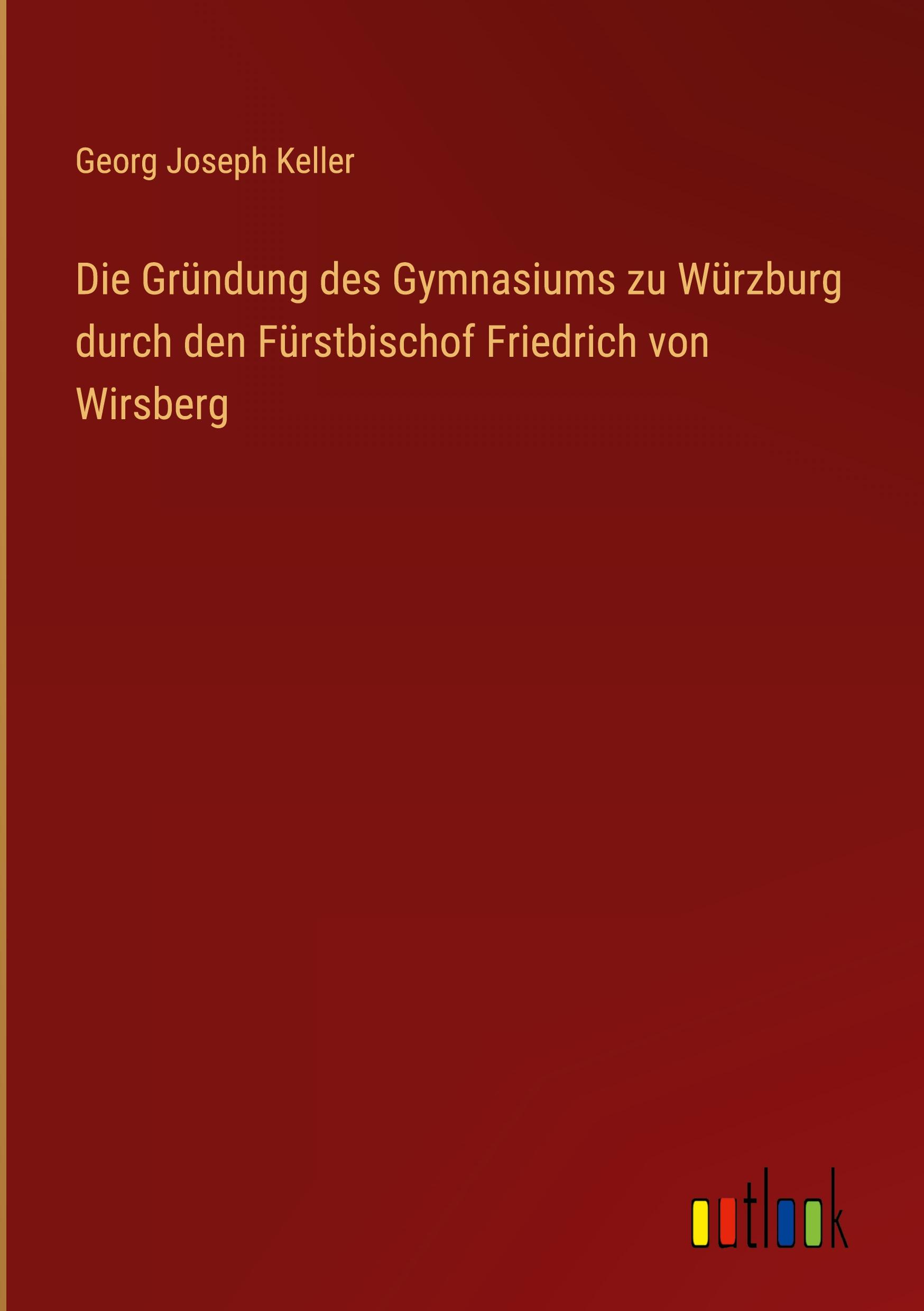 Die Gründung des Gymnasiums zu Würzburg durch den Fürstbischof Friedrich von Wirsberg