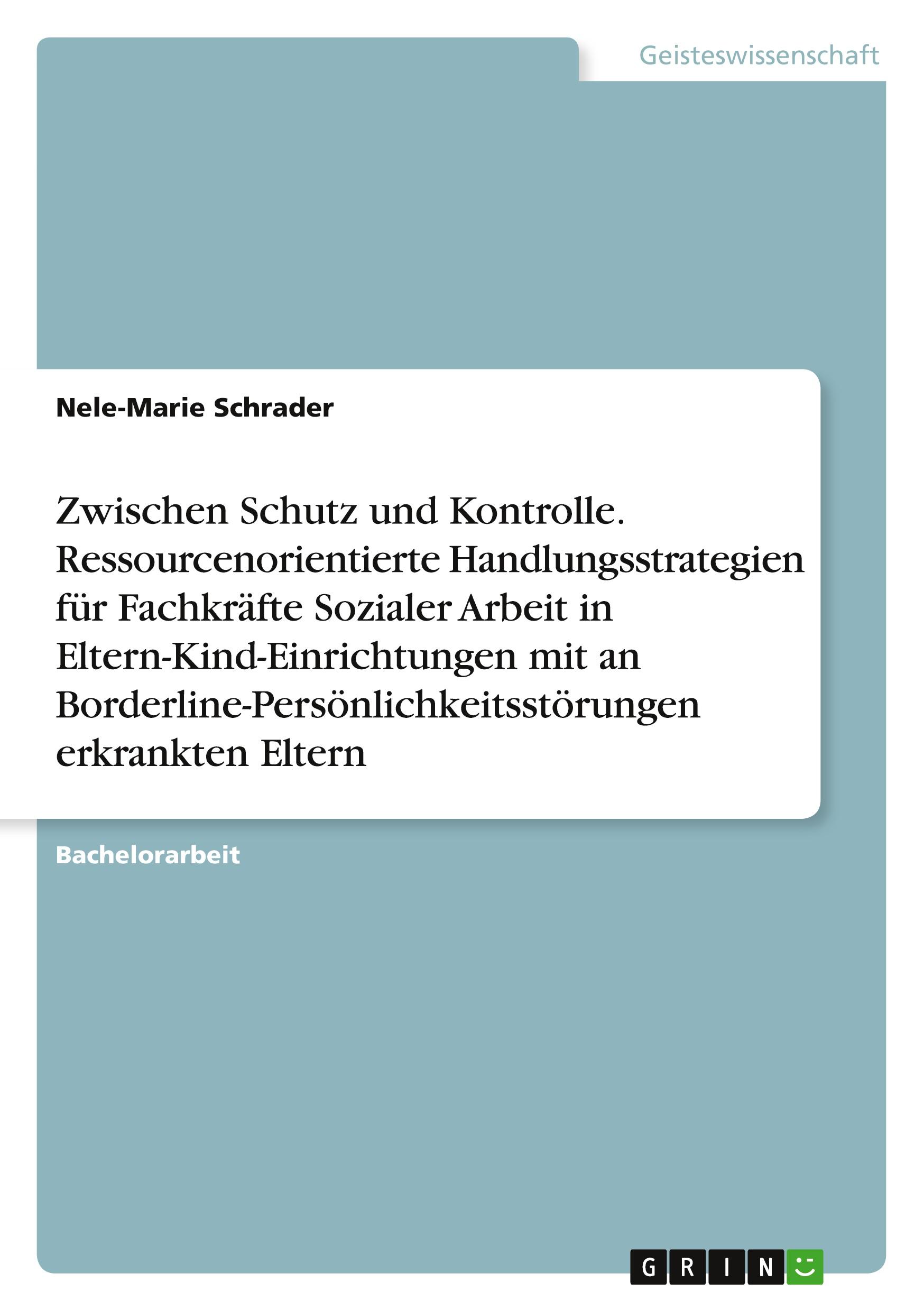 Zwischen Schutz und Kontrolle. Ressourcenorientierte Handlungsstrategien für Fachkräfte Sozialer Arbeit in Eltern-Kind-Einrichtungen mit an Borderline-Persönlichkeitsstörungen erkrankten Eltern