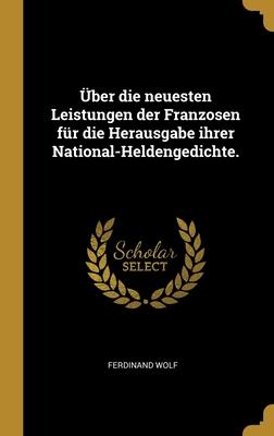 Über die neuesten Leistungen der Franzosen für die Herausgabe ihrer National-Heldengedichte.