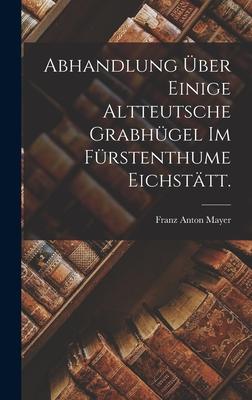 Abhandlung über einige altteutsche Grabhügel im Fürstenthume Eichstätt.