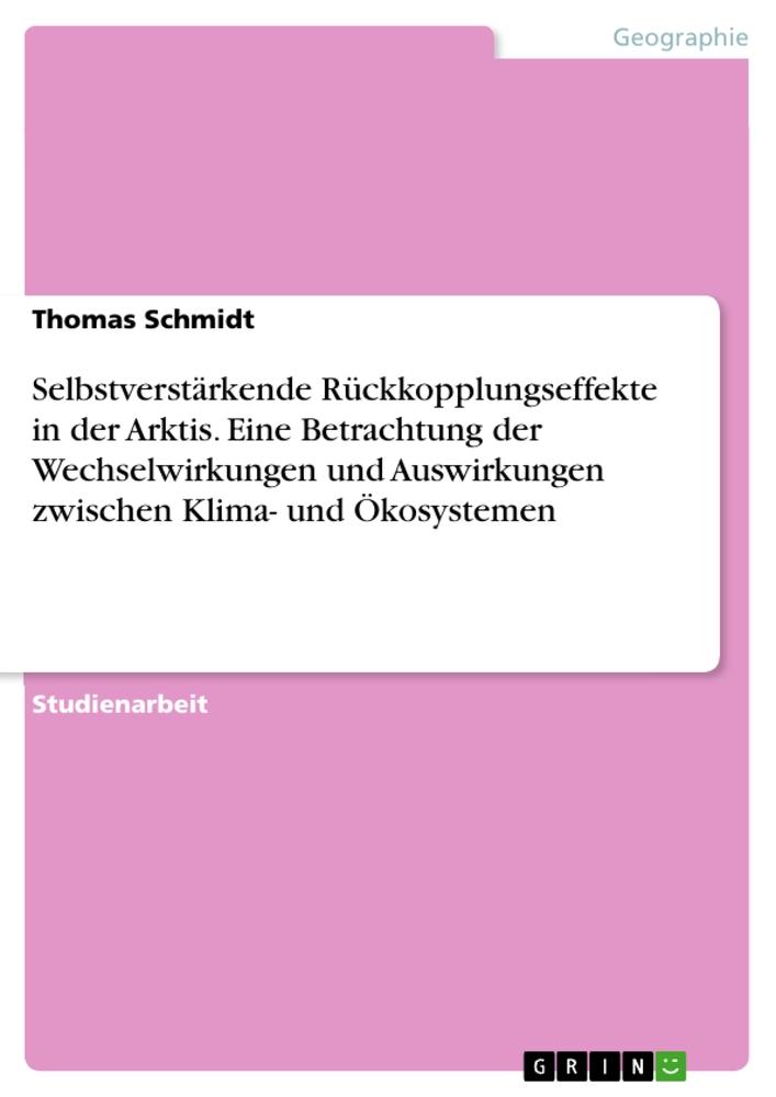 Selbstverstärkende Rückkopplungseffekte in der Arktis. Eine Betrachtung der Wechselwirkungen und Auswirkungen zwischen Klima- und Ökosystemen