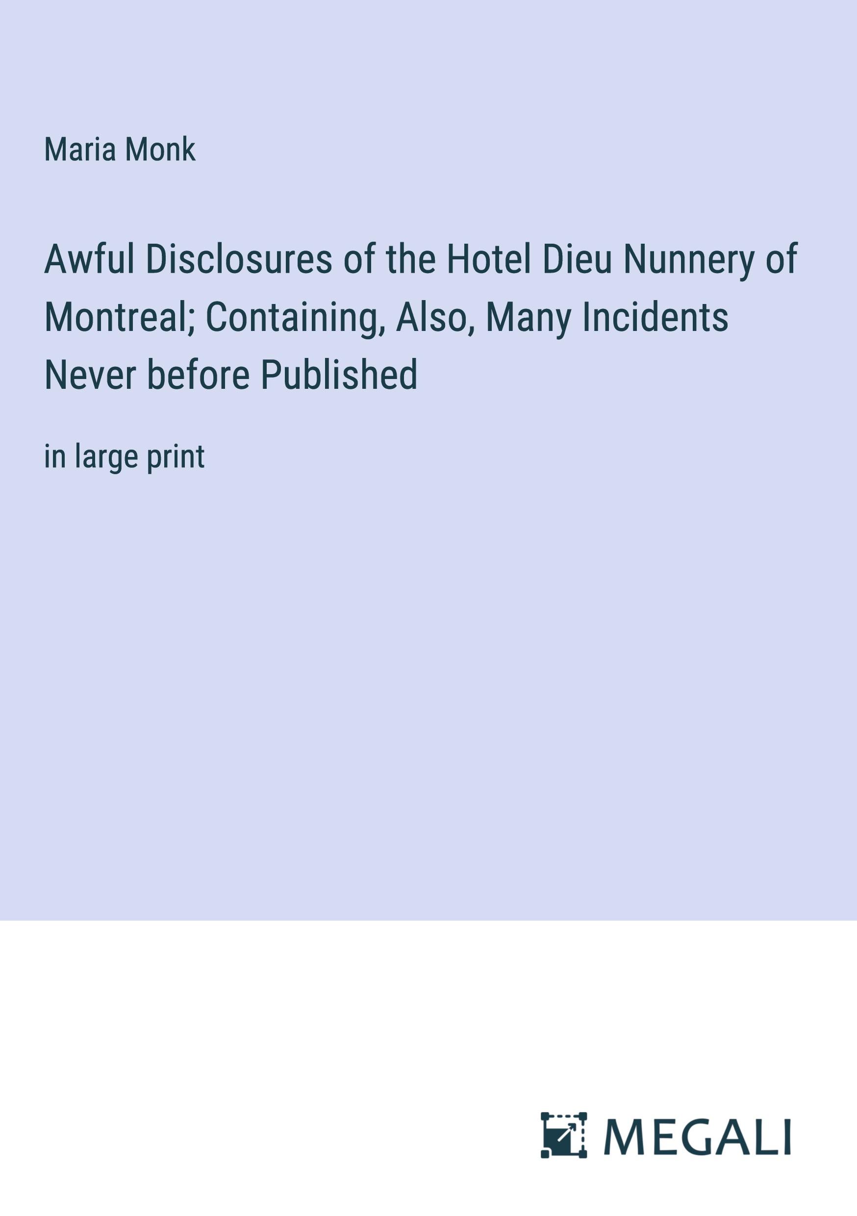 Awful Disclosures of the Hotel Dieu Nunnery of Montreal; Containing, Also, Many Incidents Never before Published