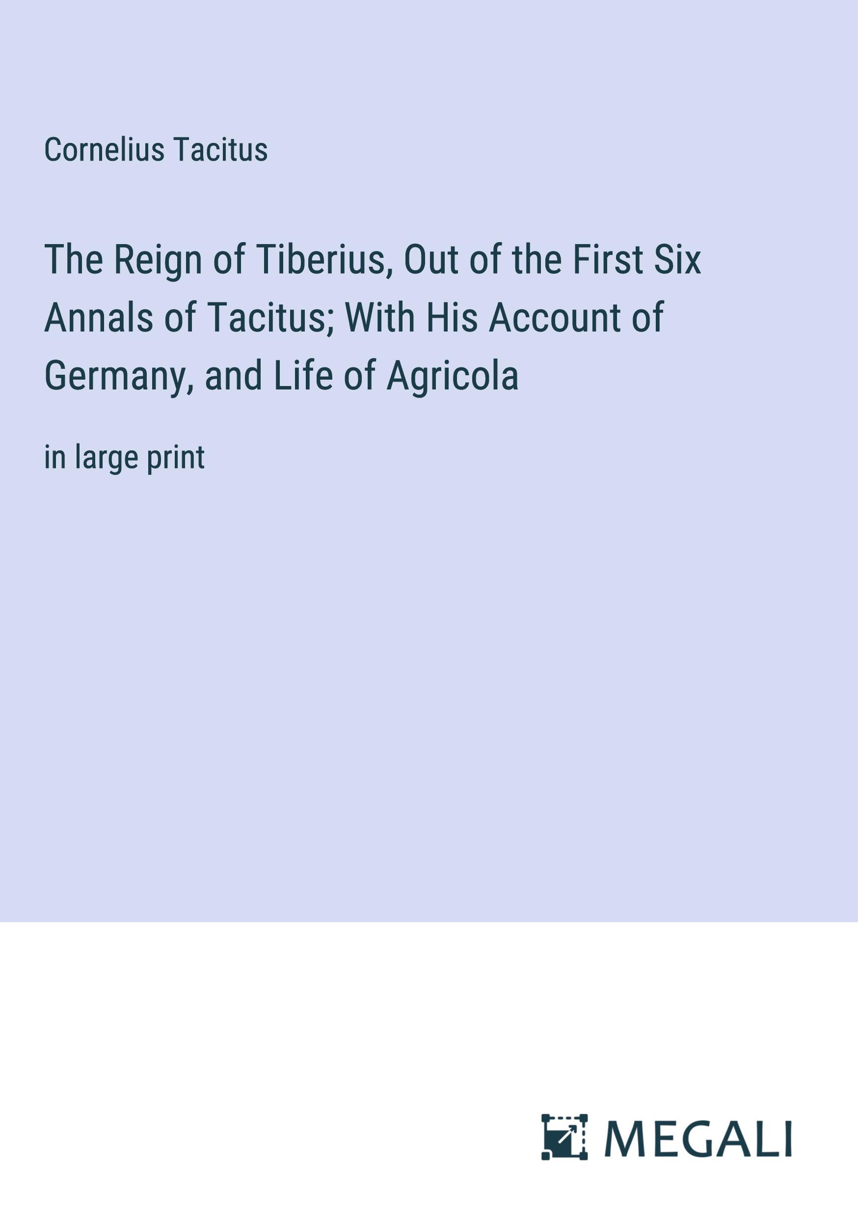 The Reign of Tiberius, Out of the First Six Annals of Tacitus; With His Account of Germany, and Life of Agricola