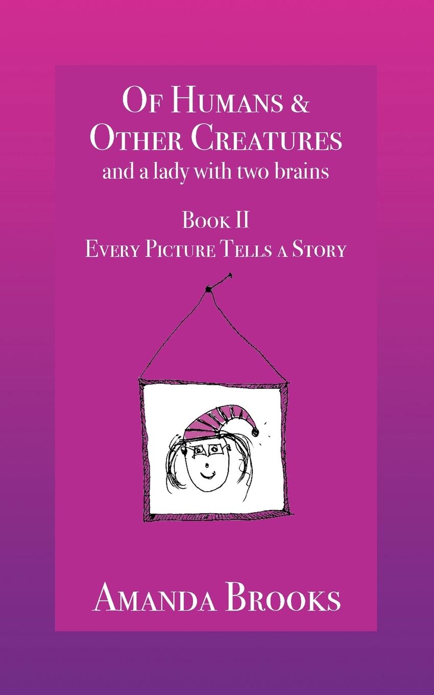 Of Humans and Other Creatures and a lady with two brains - Book II - Every Picture Tells a Story