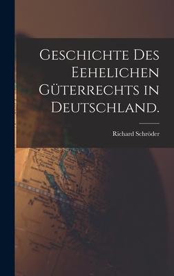 Geschichte des Eehelichen Güterrechts in Deutschland.