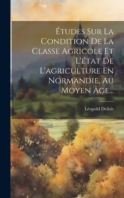 Études Sur La Condition De La Classe Agricole Et L'état De L'agriculture En Normandie, Au Moyen Âge...