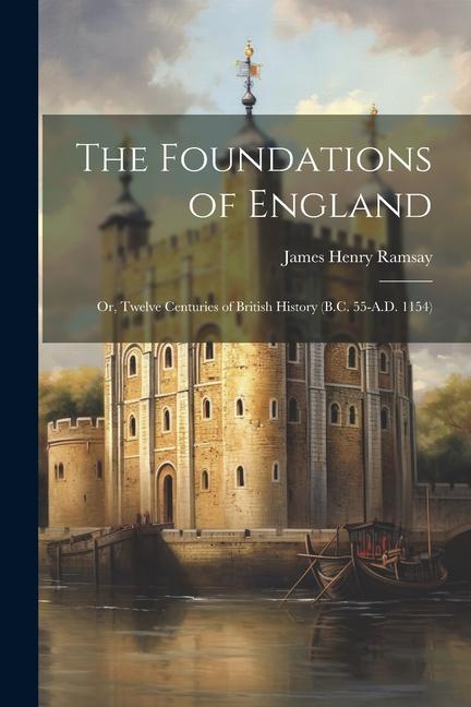 The Foundations of England; Or, Twelve Centuries of British History (B.C. 55-A.D. 1154)