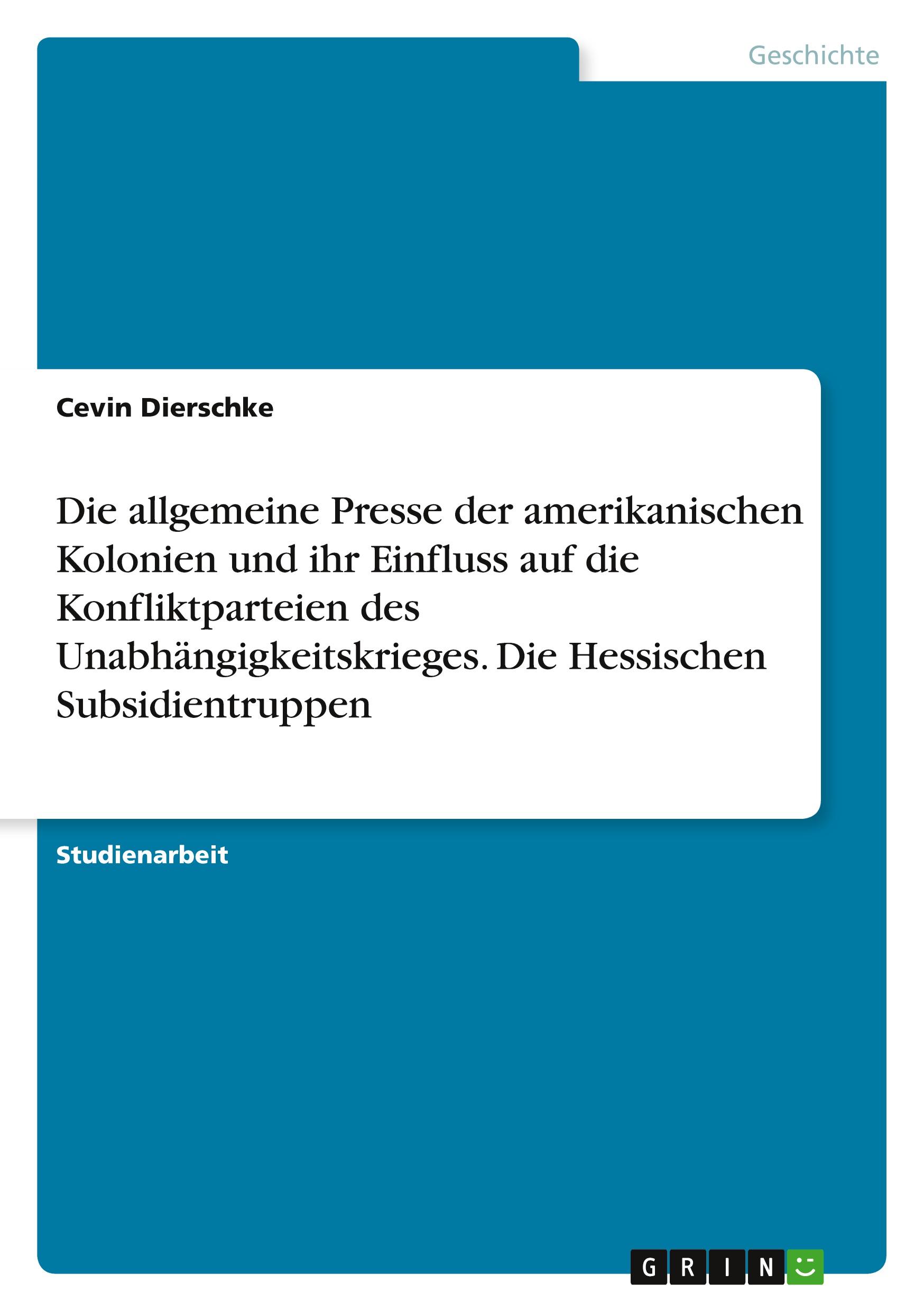 Die allgemeine Presse der amerikanischen Kolonien und ihr Einfluss auf die Konfliktparteien des Unabhängigkeitskrieges. Die Hessischen Subsidientruppen