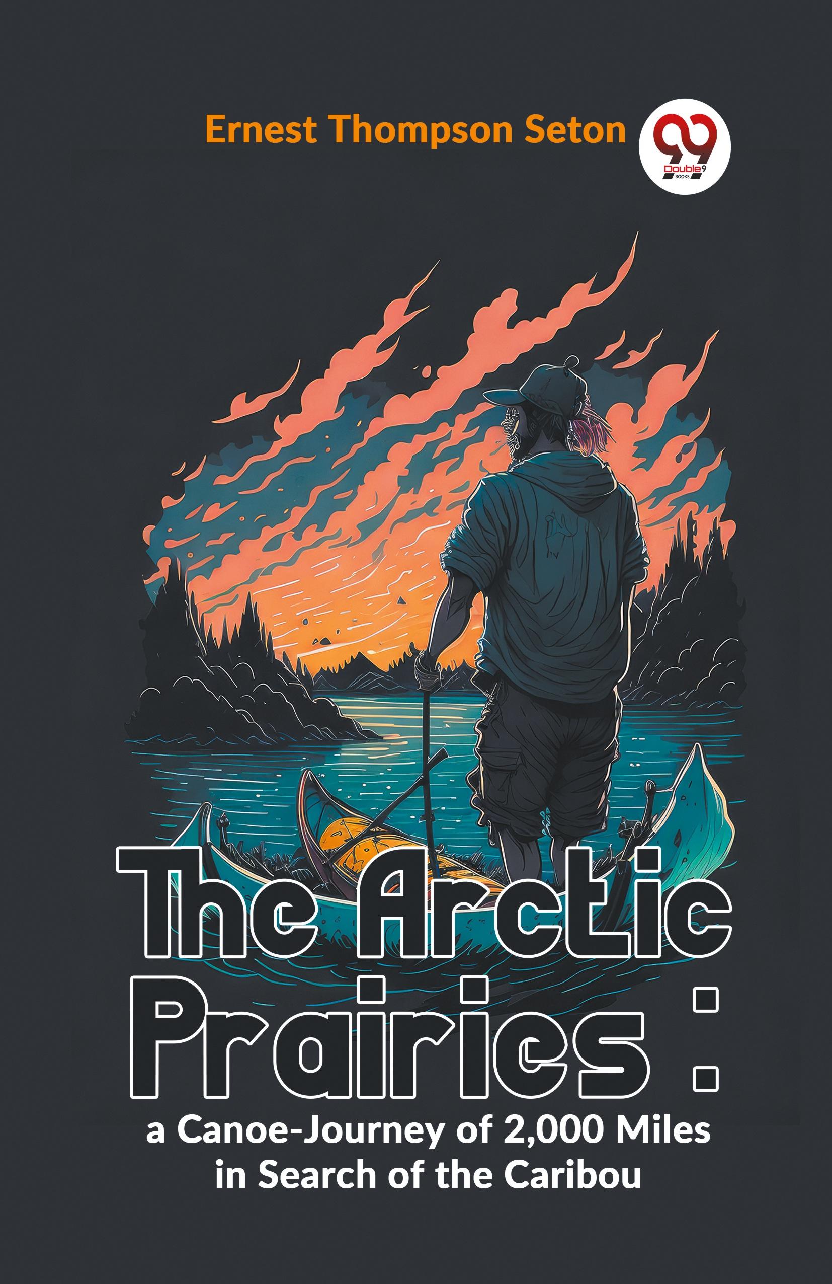 The Arctic Prairies : A Canoe-Journey Of 2,000 Miles In Search Of The Caribou