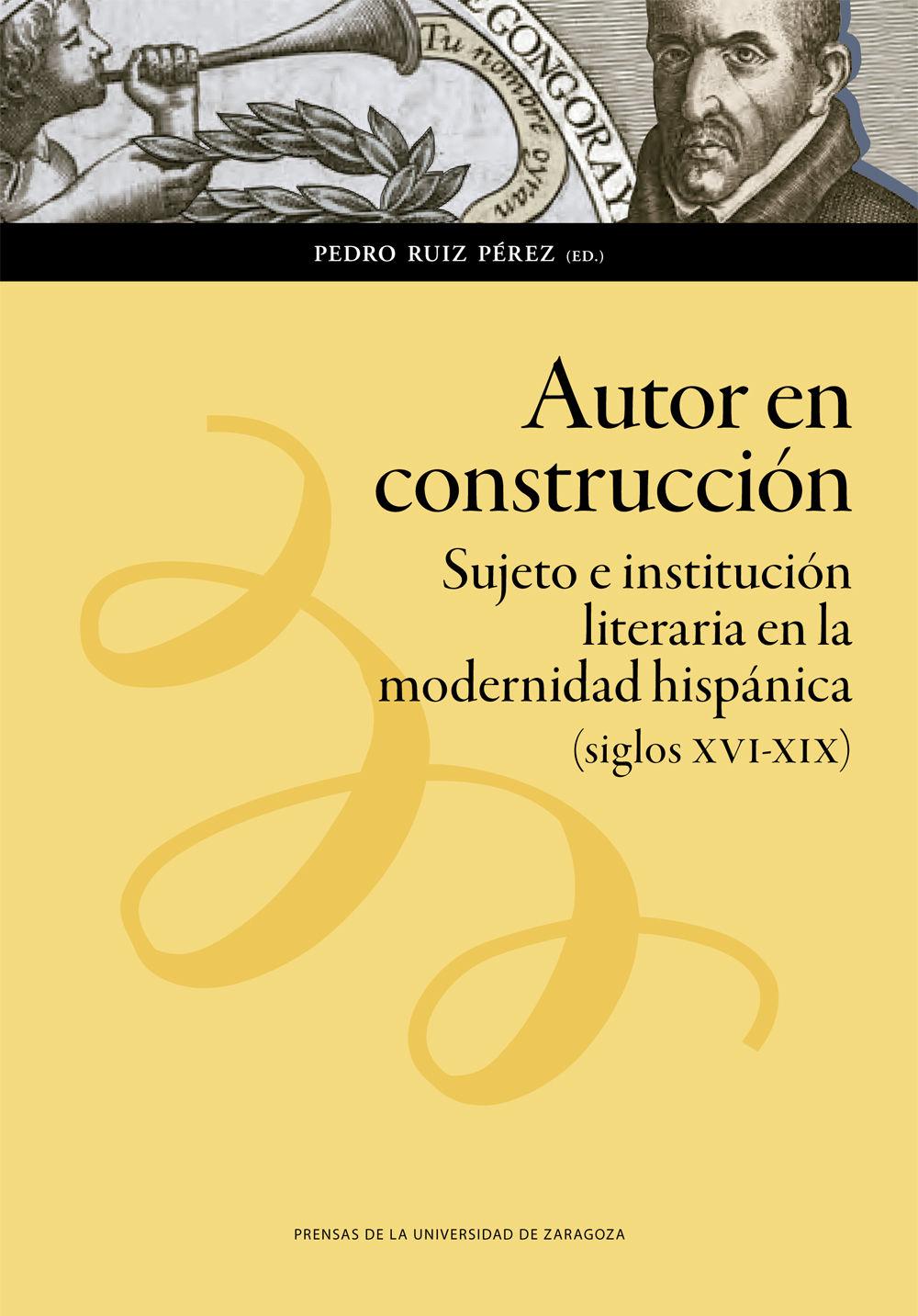 Autor en construcción : sujeto e institución literaria en la modernidad hispánica, siglos XVI-XIX